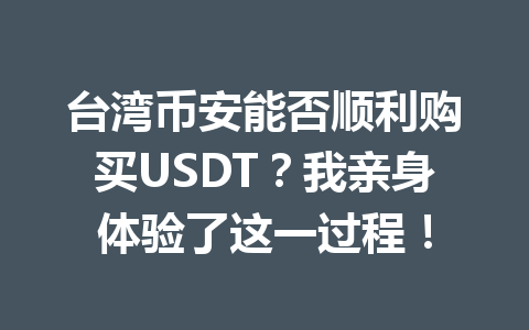 台湾币安能否顺利购买USDT?我亲身体验了这一过程!