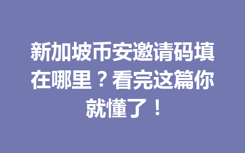 新加坡币安邀请码填在哪里?看完这篇你就懂了!