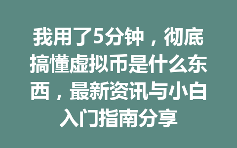 我用了5分钟，彻底搞懂虚拟币是什么东西，最新资讯与小白入门指南分享