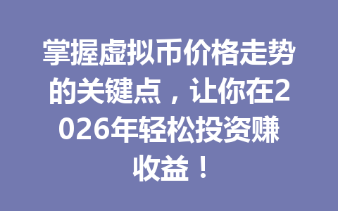 掌握虚拟币价格走势的关键点，让你在2026年轻松投资赚收益！