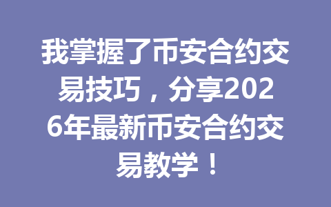 我掌握了币安合约交易技巧，分享2026年最新币安合约交易教学！