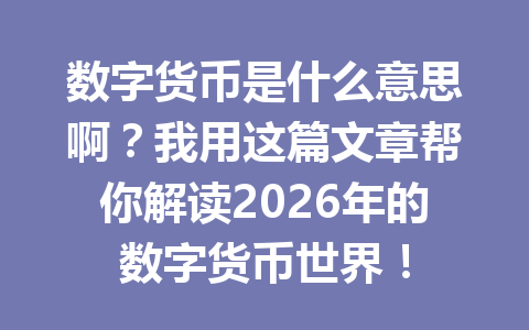 数字货币是什么意思啊?我用这篇文章帮你解读2026年的数字货币世界!