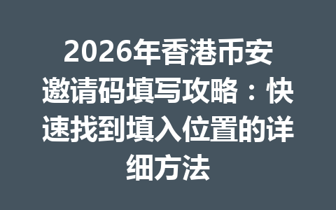 2026年香港币安邀请码填写攻略：快速找到填入位置的详细方法