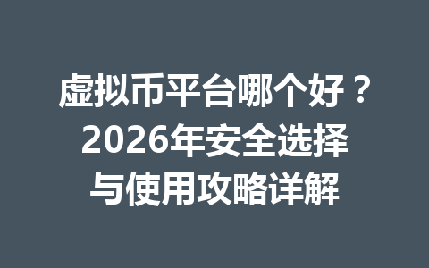 虚拟币平台哪个好?2026年安全选择与使用攻略详解