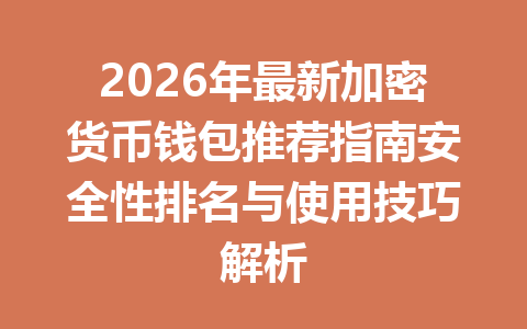 2026年最新加密货币钱包推荐指南安全性排名与使用技巧解析