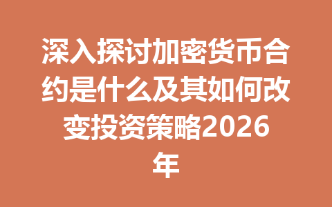 深入探讨加密货币合约是什么及其如何改变投资策略2026年