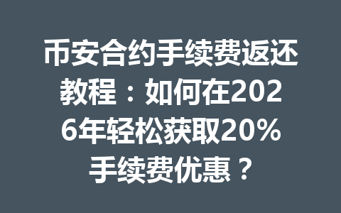 币安合约手续费返还教程:如何在2026年轻松获取20%手续费优惠?
