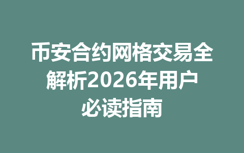 币安合约网格交易全解析2026年用户必读指南