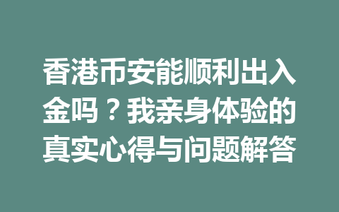 香港币安能顺利出入金吗?我亲身体验的真实心得与问题解答
