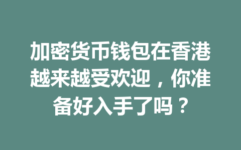 加密货币钱包在香港越来越受欢迎，你准备好入手了吗？