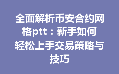 全面解析币安合约网格ptt：新手如何轻松上手交易策略与技巧