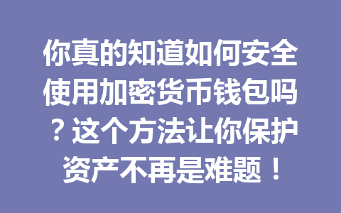 你真的知道如何安全使用加密货币钱包吗?这个方法让你保护资产不再是难题!