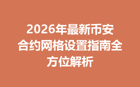 2026年最新币安合约网格设置指南全方位解析