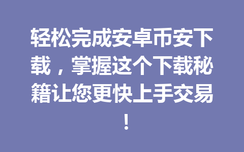 轻松完成安卓币安下载，掌握这个下载秘籍让您更快上手交易！