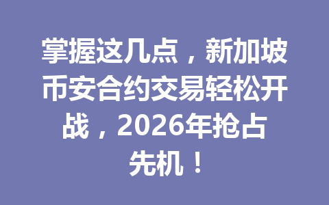 掌握这几点,新加坡币安合约交易轻松开战,2026年抢占先机!