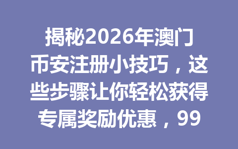 揭秘2026年澳门币安注册小技巧,这些步骤让你轻松获得专属奖励优惠,99%的人都在偷学!