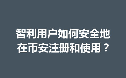 智利用户如何安全地在币安注册和使用？