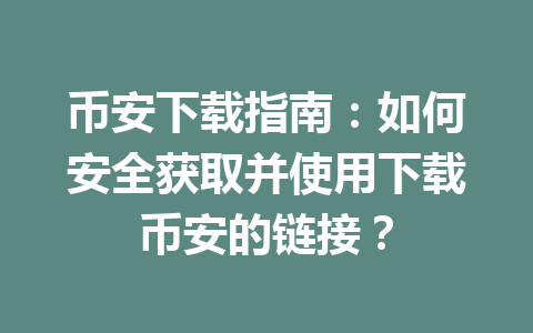 币安下载指南：如何安全获取并使用下载币安的链接？