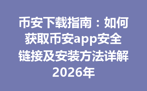 币安下载指南：如何获取币安app安全链接及安装方法详解2026年