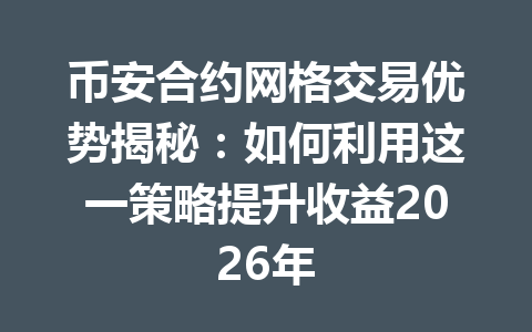币安合约网格交易优势揭秘：如何利用这一策略提升收益2026年