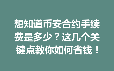 想知道币安合约手续费是多少？这几个关键点教你如何省钱！