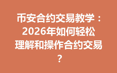 币安合约交易教学：2026年如何轻松理解和操作合约交易？