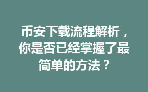 币安下载流程解析,你是否已经掌握了最简单的方法?