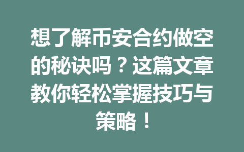 想了解币安合约做空的秘诀吗？这篇文章教你轻松掌握技巧与策略！