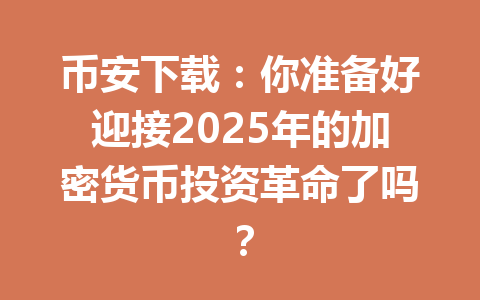币安下载:你准备好迎接2025年的加密货币投资革命了吗?