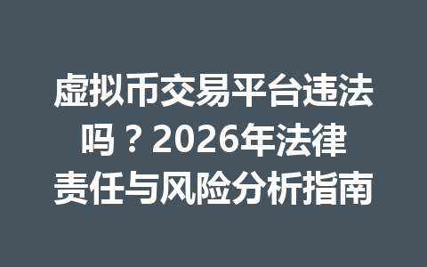 虚拟币交易平台违法吗?2026年法律责任与风险分析指南