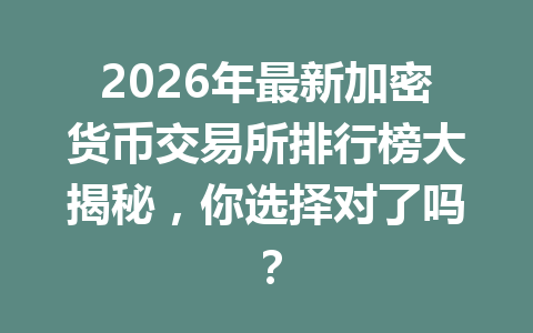 2026年最新加密货币交易所排行榜大揭秘，你选择对了吗？