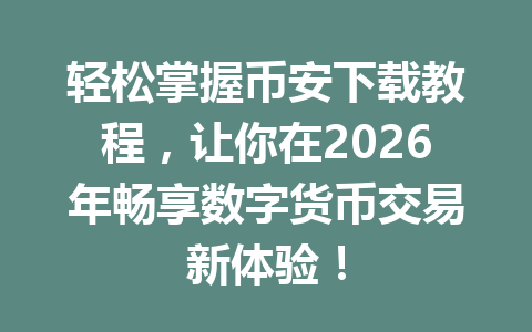 轻松掌握币安下载教程，让你在2026年畅享数字货币交易新体验！