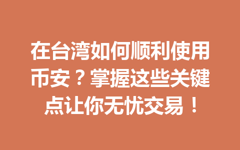 在台湾如何顺利使用币安？掌握这些关键点让你无忧交易！