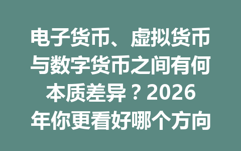 电子货币、虚拟货币与数字货币之间有何本质差异？2026年你更看好哪个方向？