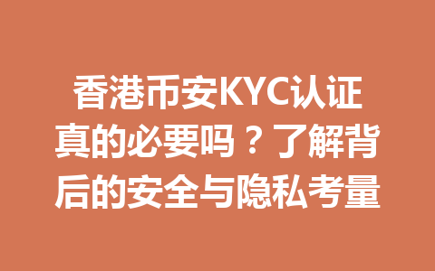 香港币安KYC认证真的必要吗?了解背后的安全与隐私考量