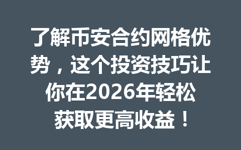 了解币安合约网格优势，这个投资技巧让你在2026年轻松获取更高收益！