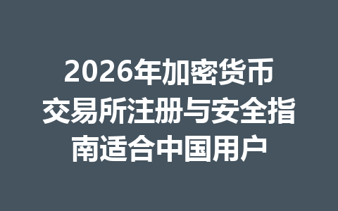 2026年加密货币交易所注册与安全指南适合中国用户