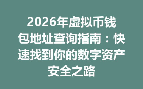 2026年虚拟币钱包地址查询指南：快速找到你的数字资产安全之路