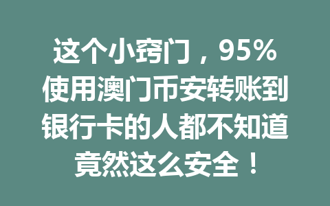 这个小窍门,95%使用澳门币安转账到银行卡的人都不知道竟然这么安全!