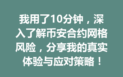我用了10分钟，深入了解币安合约网格风险，分享我的真实体验与应对策略！