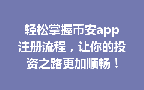 轻松掌握币安app注册流程，让你的投资之路更加顺畅！