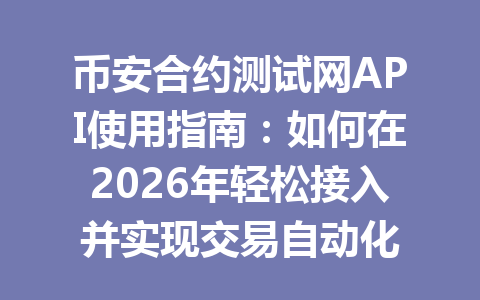 币安合约测试网API使用指南：如何在2026年轻松接入并实现交易自动化