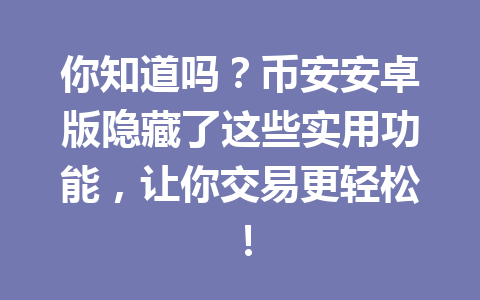 你知道吗？币安安卓版隐藏了这些实用功能，让你交易更轻松！