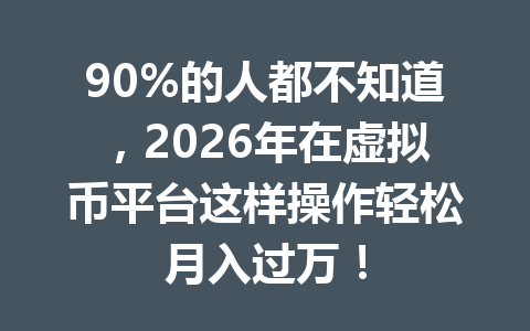 90%的人都不知道，2026年在虚拟币平台这样操作轻松月入过万！
