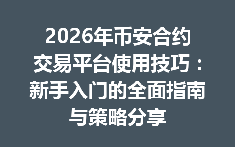 2026年币安合约交易平台使用技巧：新手入门的全面指南与策略分享