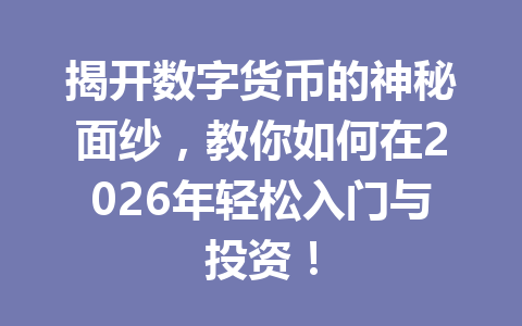 揭开数字货币的神秘面纱，教你如何在2026年轻松入门与投资！