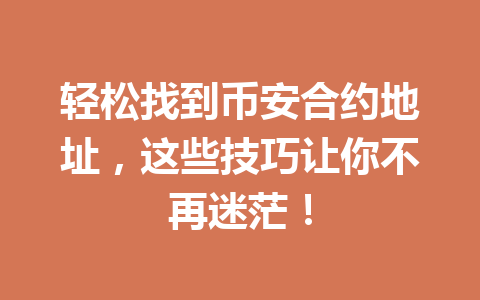 轻松找到币安合约地址,这些技巧让你不再迷茫!
