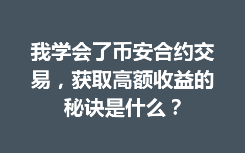 我学会了币安合约交易，获取高额收益的秘诀是什么？