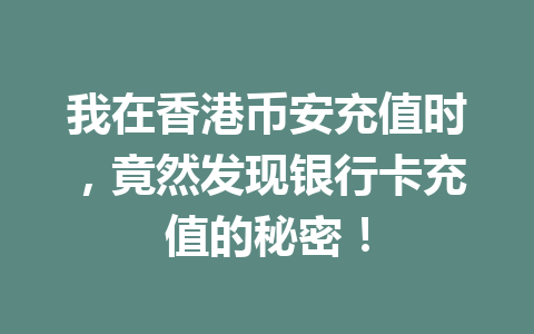 我在香港币安充值时，竟然发现银行卡充值的秘密！