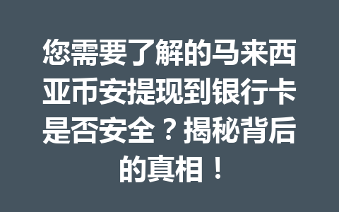 您需要了解的马来西亚币安提现到银行卡是否安全?揭秘背后的真相!